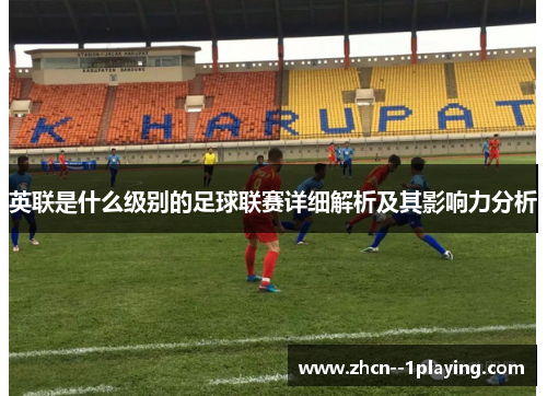 英联是什么级别的足球联赛详细解析及其影响力分析