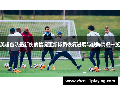 英超各队最新伤病情况更新球员恢复进展与缺阵情况一览