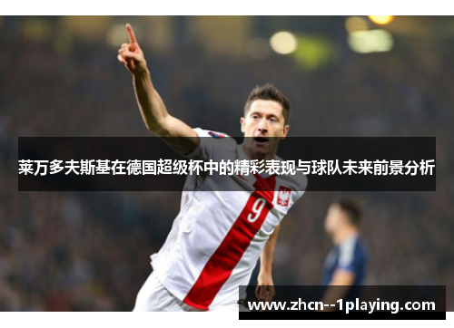莱万多夫斯基在德国超级杯中的精彩表现与球队未来前景分析 莱万多夫斯基在德国超级杯中的精彩表现与球队未来前景分析