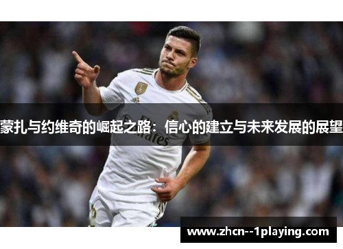 蒙扎与约维奇的崛起之路:信心的建立与未来发展的展望 蒙扎与约维奇的崛起之路:信心的建立与未来发展的展望