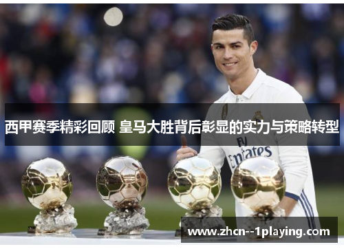 西甲赛季精彩回顾 皇马大胜背后彰显的实力与策略转型 西甲赛季精彩回顾 皇马大胜背后彰显的实力与策略转型