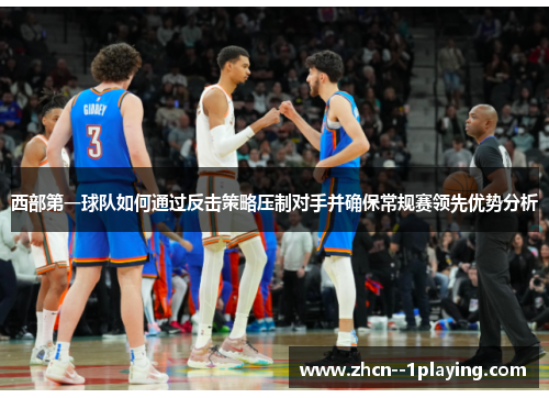 西部第一球队如何通过反击策略压制对手并确保常规赛领先优势分析