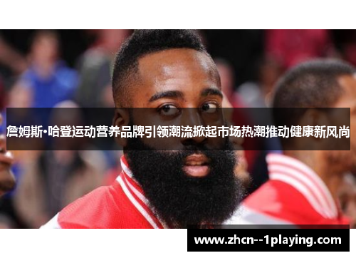 詹姆斯·哈登运动营养品牌引领潮流掀起市场热潮推动健康新风尚 詹姆斯·哈登运动营养品牌引领潮流掀起市场热潮推动健康新风尚