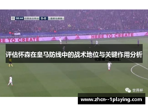 评估怀森在皇马防线中的战术地位与关键作用分析 评估怀森在皇马防线中的战术地位与关键作用分析