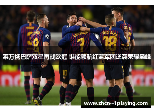 莱万携巴萨双星再战欧冠 谁能领航红蓝军团逆袭荣耀巅峰