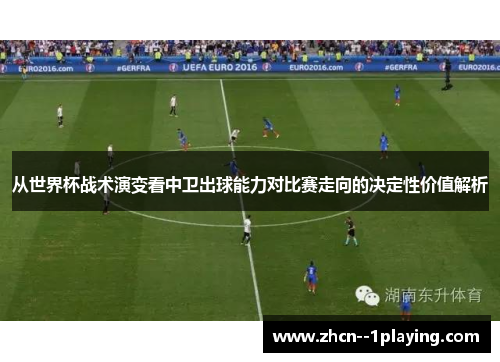 从世界杯战术演变看中卫出球能力对比赛走向的决定性价值解析