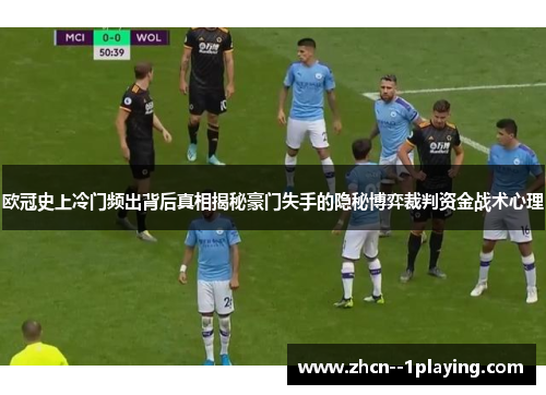 欧冠史上冷门频出背后真相揭秘豪门失手的隐秘博弈裁判资金战术心理