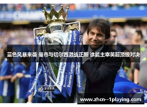 蓝色风暴来袭 曼市与切尔西激战正酣 谁能主宰英超顶级对决