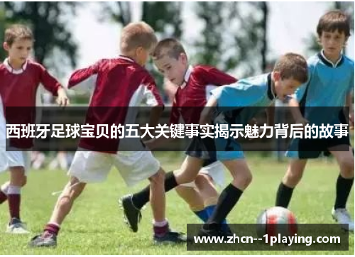 西班牙足球宝贝的五大关键事实揭示魅力背后的故事 西班牙足球宝贝的五大关键事实揭示魅力背后的故事