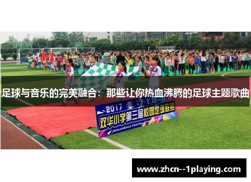 足球与音乐的完美融合：那些让你热血沸腾的足球主题歌曲