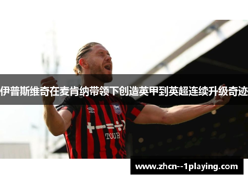 伊普斯维奇在麦肯纳带领下创造英甲到英超连续升级奇迹