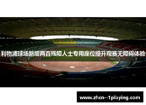 利物浦球场新增两百残障人士专用座位提升观赛无障碍体验