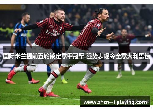 国际米兰提前五轮锁定意甲冠军 强势表现令全意大利震惊