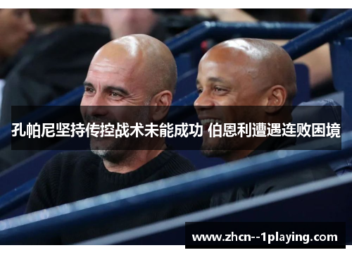 孔帕尼坚持传控战术未能成功 伯恩利遭遇连败困境