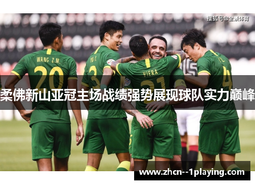 柔佛新山亚冠主场战绩强势展现球队实力巅峰 柔佛新山亚冠主场战绩强势展现球队实力巅峰
