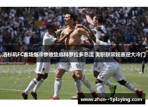 洛杉矶FC客场爆冷惨败垫底科罗拉多急流 美职联常规赛迎大冷门