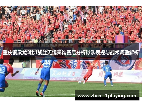 重庆铜梁龙3比1战胜无锡吴钩赛后分析球队表现与战术调整解析
