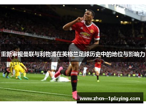 重新审视曼联与利物浦在英格兰足球历史中的地位与影响力