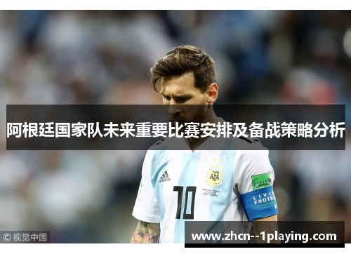 阿根廷国家队未来重要比赛安排及备战策略分析