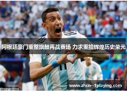 阿根廷豪门重整旗鼓再战赛场 力求重拾辉煌历史荣光