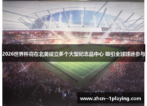 2026世界杯将在北美设立多个大型纪念品中心 吸引全球球迷参与 2026世界杯将在北美设立多个大型纪念品中心 吸引全球球迷参与