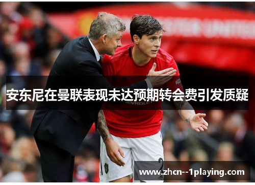 安东尼在曼联表现未达预期转会费引发质疑