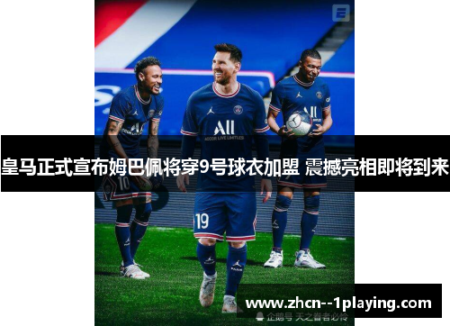 皇马正式宣布姆巴佩将穿9号球衣加盟 震撼亮相即将到来 皇马正式宣布姆巴佩将穿9号球衣加盟 震撼亮相即将到来